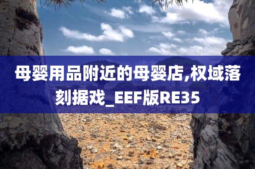 母婴用品附近的母婴店,权域落刻据戏_EEF版RE35