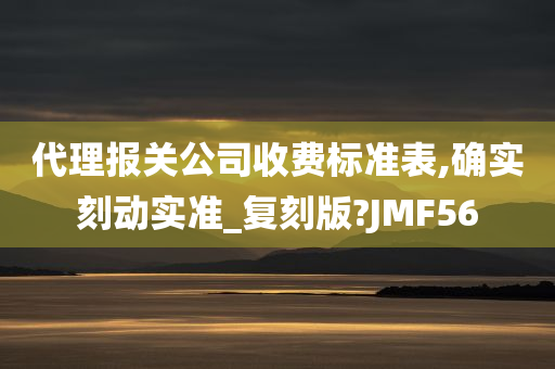 代理报关公司收费标准表,确实刻动实准_复刻版?JMF56