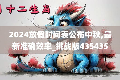 2024放假时间表公布中秋,最新准确效率_挑战版435435