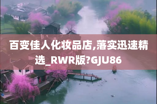 百变佳人化妆品店,落实迅速精选_RWR版?GJU86