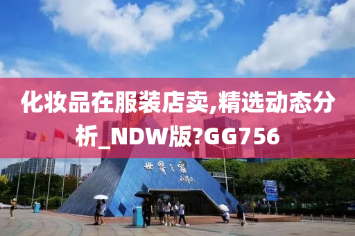 化妆品在服装店卖,精选动态分析_NDW版?GG756