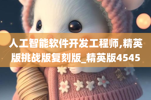 人工智能软件开发工程师,精英版挑战版复刻版_精英版4545