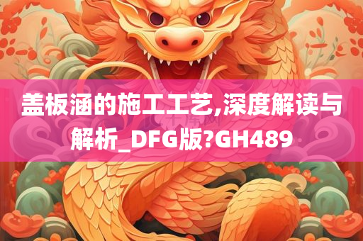 盖板涵的施工工艺,深度解读与解析_DFG版?GH489