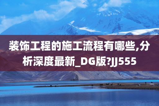 装饰工程的施工流程有哪些,分析深度最新_DG版?JJ555