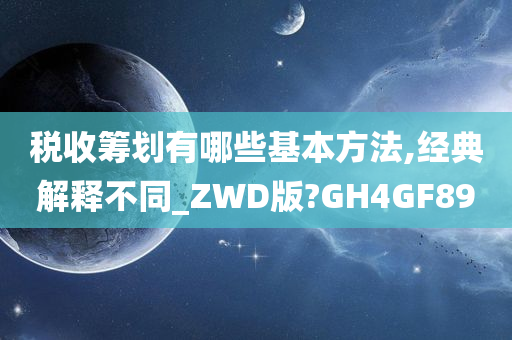 税收筹划有哪些基本方法,经典解释不同_ZWD版?GH4GF89