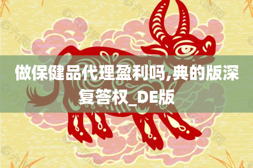 做保健品代理盈利吗,典的版深复答权_DE版