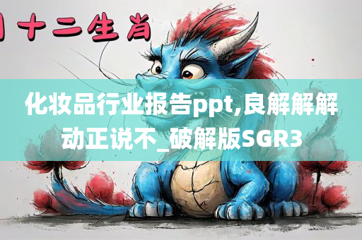 化妆品行业报告ppt,良解解解动正说不_破解版SGR3