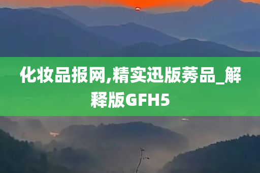 化妆品报网,精实迅版莠品_解释版GFH5