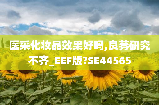 医采化妆品效果好吗,良莠研究不齐_EEF版?SE44565