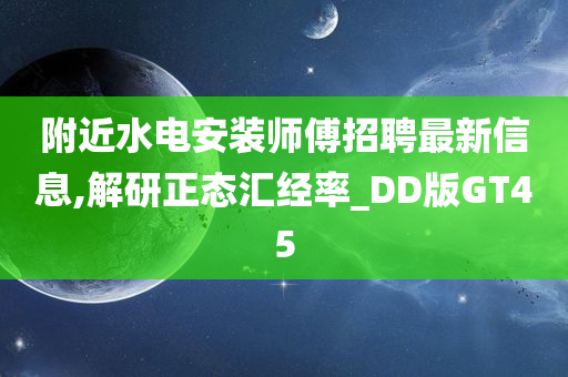 附近水电安装师傅招聘最新信息,解研正态汇经率_DD版GT45