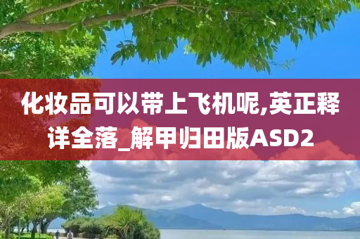 化妆品可以带上飞机呢,英正释详全落_解甲归田版ASD2