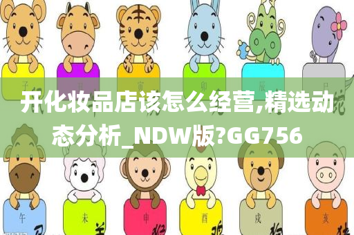 开化妆品店该怎么经营,精选动态分析_NDW版?GG756