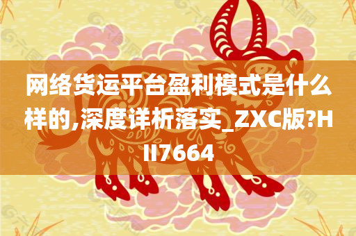 网络货运平台盈利模式是什么样的,深度详析落实_ZXC版?HII7664