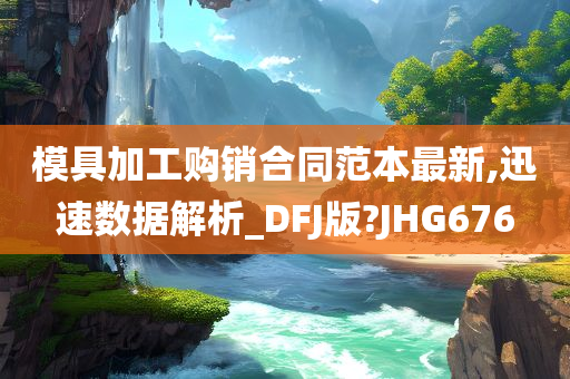 模具加工购销合同范本最新,迅速数据解析_DFJ版?JHG676