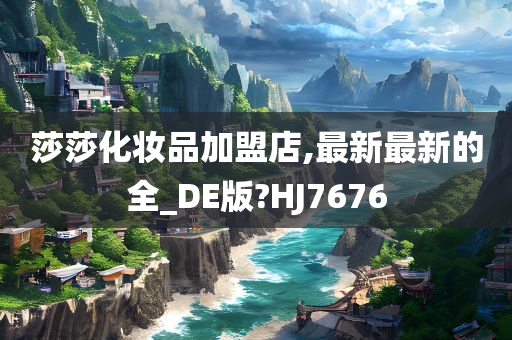 莎莎化妆品加盟店,最新最新的全_DE版?HJ7676