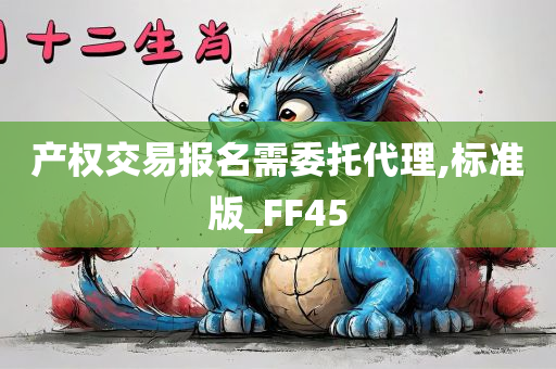 产权交易报名需委托代理,标准版_FF45