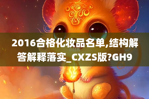 2016合格化妆品名单,结构解答解释落实_CXZS版?GH9