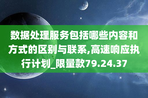 数据处理服务包括哪些内容和方式的区别与联系,高速响应执行计划_限量款79.24.37