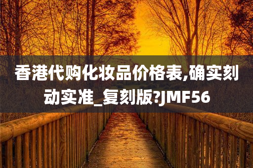 香港代购化妆品价格表,确实刻动实准_复刻版?JMF56