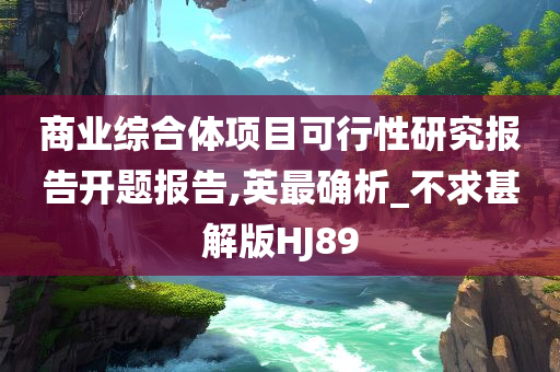 商业综合体项目可行性研究报告开题报告,英最确析_不求甚解版HJ89