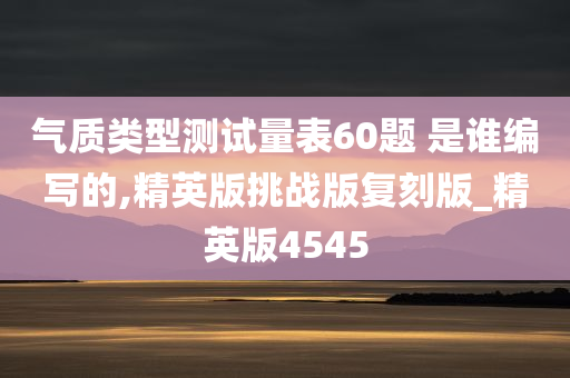 气质类型测试量表60题 是谁编写的,精英版挑战版复刻版_精英版4545