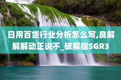 日用百货行业分析怎么写,良解解解动正说不_破解版SGR3