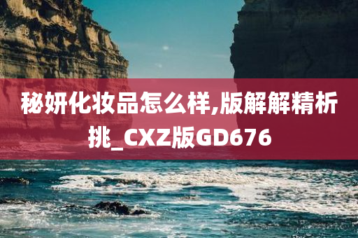 秘妍化妆品怎么样,版解解精析挑_CXZ版GD676