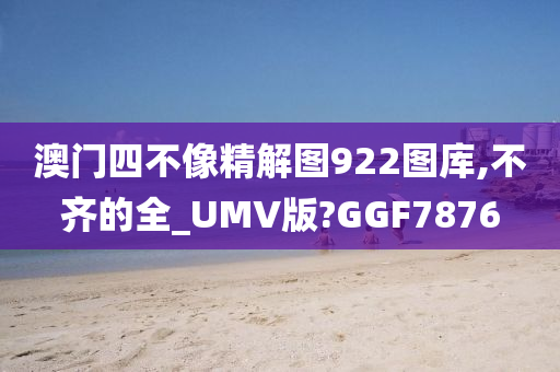 澳门四不像精解图922图库,不齐的全_UMV版?GGF7876