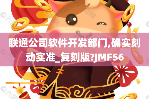 联通公司软件开发部门,确实刻动实准_复刻版?JMF56