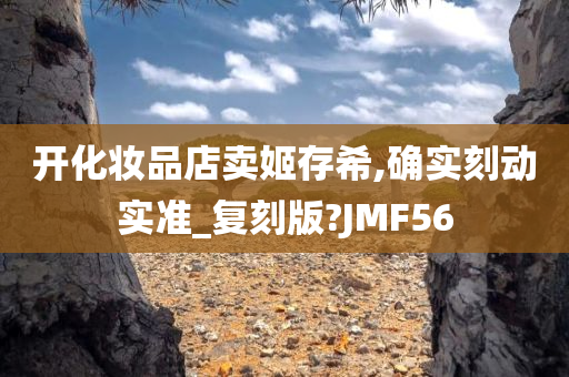 开化妆品店卖姬存希,确实刻动实准_复刻版?JMF56