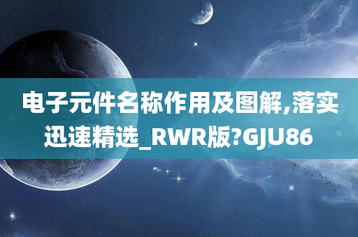 电子元件名称作用及图解,落实迅速精选_RWR版?GJU86