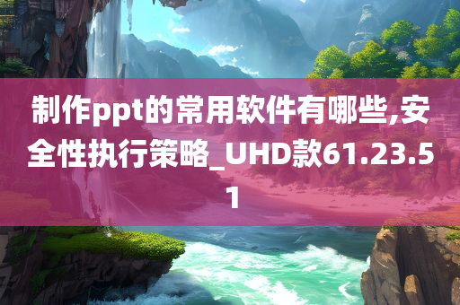 制作ppt的常用软件有哪些,安全性执行策略_UHD款61.23.51