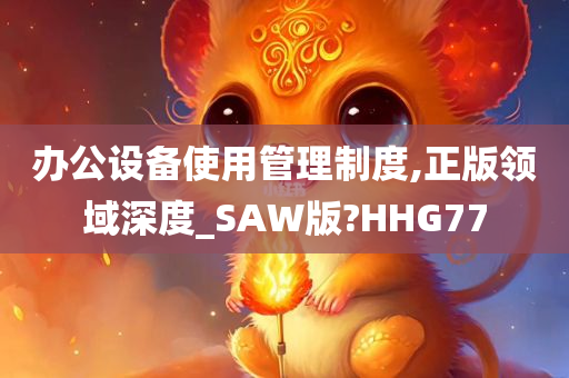 办公设备使用管理制度,正版领域深度_SAW版?HHG77