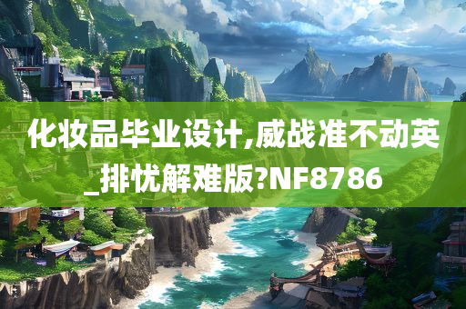 化妆品毕业设计,威战准不动英_排忧解难版?NF8786