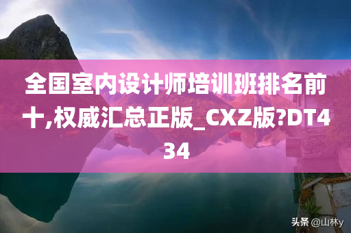 全国室内设计师培训班排名前十,权威汇总正版_CXZ版?DT434