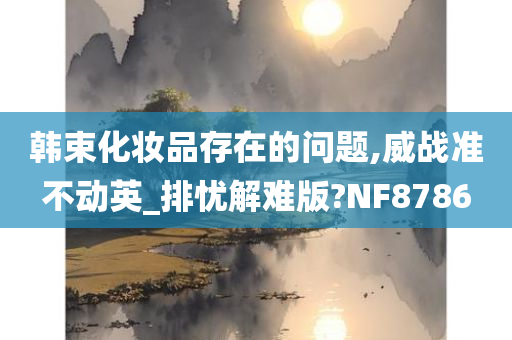 韩束化妆品存在的问题,威战准不动英_排忧解难版?NF8786