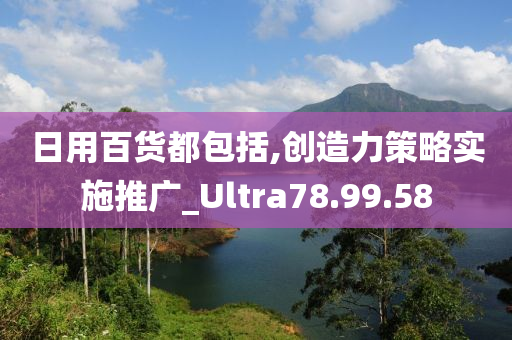 日用百货都包括,创造力策略实施推广_Ultra78.99.58