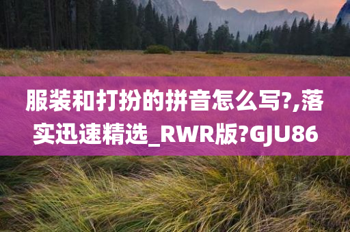 服装和打扮的拼音怎么写?,落实迅速精选_RWR版?GJU86