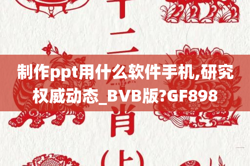 制作ppt用什么软件手机,研究权威动态_BVB版?GF898