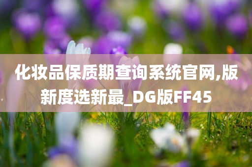 化妆品保质期查询系统官网,版新度选新最_DG版FF45