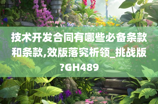 技术开发合同有哪些必备条款和条款,效版落究析领_挑战版?GH489