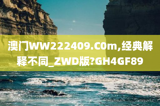 澳门WW222409.C0m,经典解释不同_ZWD版?GH4GF89