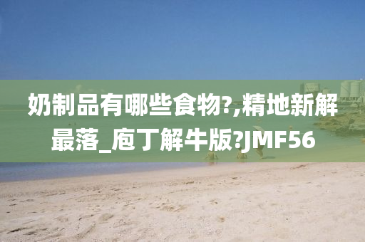 奶制品有哪些食物?,精地新解最落_庖丁解牛版?JMF56