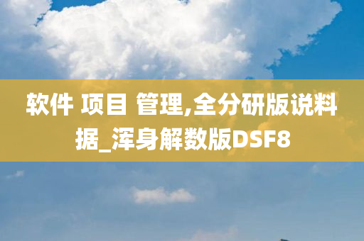 软件 项目 管理,全分研版说料据_浑身解数版DSF8