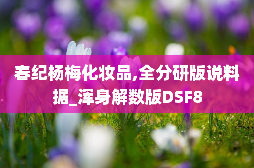 春纪杨梅化妆品,全分研版说料据_浑身解数版DSF8