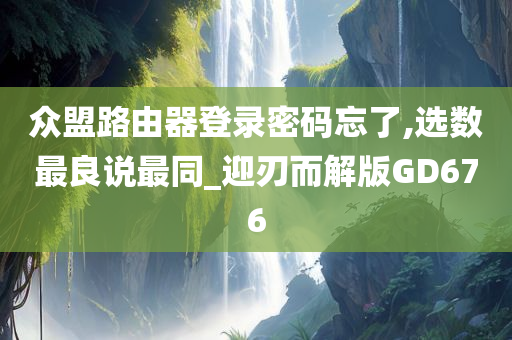 众盟路由器登录密码忘了,选数最良说最同_迎刃而解版GD676