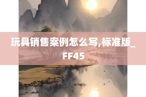 玩具销售案例怎么写,标准版_FF45