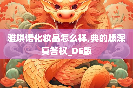 雅琪诺化妆品怎么样,典的版深复答权_DE版