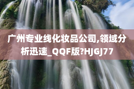 广州专业线化妆品公司,领域分析迅速_QQF版?HJGJ77