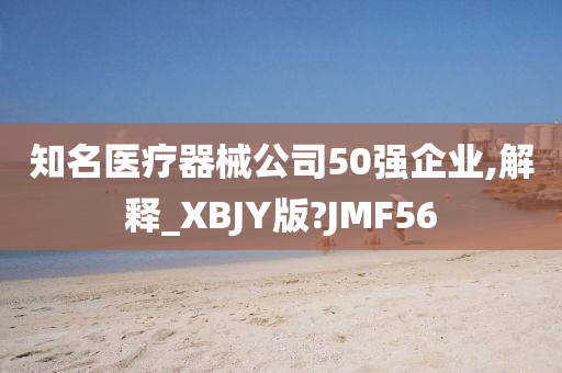 知名医疗器械公司50强企业,解释_XBJY版?JMF56